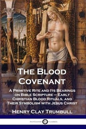 Bild des Verkufers fr The Blood Covenant: A Primitive Rite and Its Bearings on Bible Scripture - Early Christian Blood Rituals, and Their Symbolism with Jesus Christ by Trumbull, Henry Clay [Paperback ] zum Verkauf von booksXpress