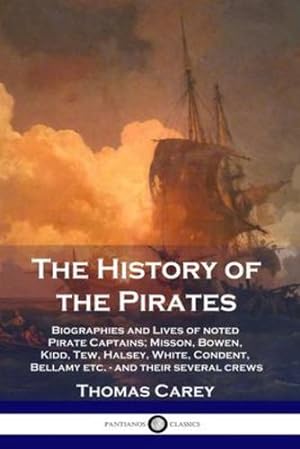 Seller image for The History of the Pirates: Biographies and Lives of noted Pirate Captains; Misson, Bowen, Kidd, Tew, Halsey, White, Condent, Bellamy etc. - and their several crews by Carey, Thomas [Paperback ] for sale by booksXpress
