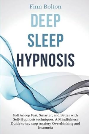 Seller image for Deep Sleep Hypnosis: Fall Asleep Fast, Smarter And Better With Self-Hypnosis Techniques. A Mindfulness Guide To Say Stop Anxiety, Overthinking And Insomnia by Bolton, Finn [Paperback ] for sale by booksXpress