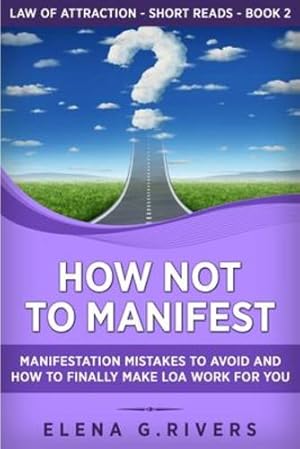 Image du vendeur pour How Not to Manifest: Manifestation Mistakes to AVOID and How to Finally Make LOA Work for You (Law of Attraction Short Reads) by Rivers, Elena G [Paperback ] mis en vente par booksXpress