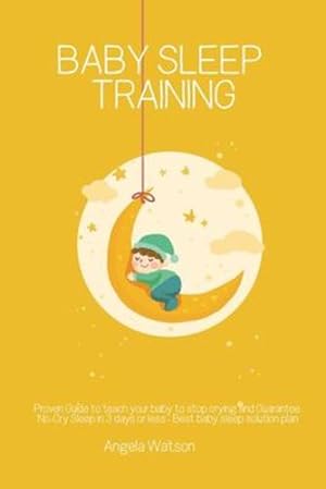 Seller image for Baby sleep training - Proven Guide to teach your baby to stop crying and Guarantee No-Cry Sleep in 3 days or less - Best baby sleep solution plan by Watson, Angela [Paperback ] for sale by booksXpress