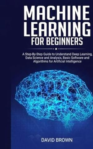 Immagine del venditore per Machine Learning for Beginners: A Step-By-Step Guide to Understand Deep Learning, Data Science and Analysis, Basic Software and Algorithms for Artificial Intelligence by Brown, David [Paperback ] venduto da booksXpress