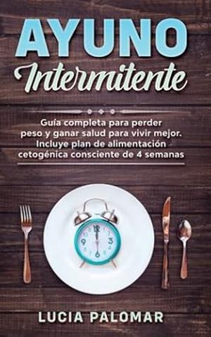 Imagen del vendedor de Ayuno Intermitente: GUIA COMPLETA para perder peso y ganar salud para vivir mejor. Incluye plan de alimentaci ³n cetog ©nica consciente de 4 semanas (Spanish Edition) by Palomar, Lucia [Paperback ] a la venta por booksXpress