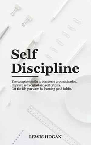 Seller image for Self Discipline: The Complete Guide to Overcome Procrastination. Improve Self Control and Self Esteem. Get the Life You Want Learning Good Habits. by Hogan, Lewis [Paperback ] for sale by booksXpress