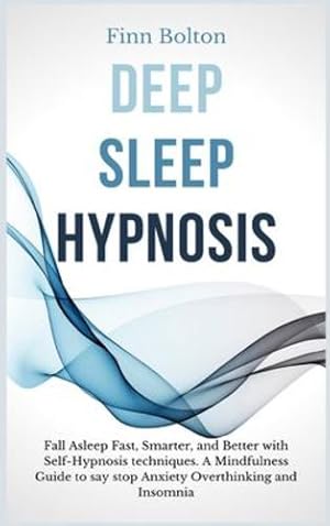 Seller image for Deep Sleep Hypnosis: Fall Asleep Fast, Smarter And Better With Self-Hypnosis Techniques. A Mindfulness Guide To Say Stop Anxiety, Overthinking And Insomnia by Bolton, Finn [Hardcover ] for sale by booksXpress