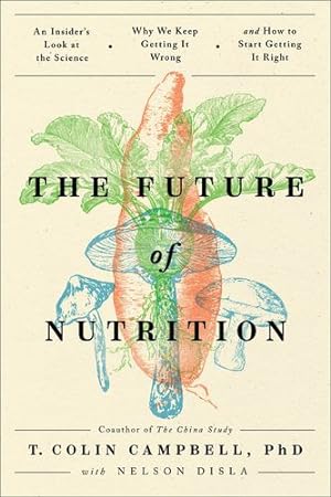 Seller image for The Future of Nutrition: An Insider's Look at the Science, Why We Keep Getting It Wrong, and How to Start Getting It Right by Campbell, T. Colin [Hardcover ] for sale by booksXpress