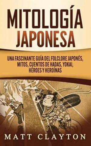 Image du vendeur pour Mitolog ­a japonesa: Una fascinante gu ­a del folclore japon ©s, mitos, cuentos de hadas, yokai, h ©roes y hero ­nas (Spanish Edition) by Clayton, Matt [Hardcover ] mis en vente par booksXpress