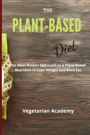 Seller image for The Plant-Based Diet: The Most Recent Approach to a Plant-Based Nutrition to Lose Weight and Burn Fat by Vegetarian Academy [Paperback ] for sale by booksXpress