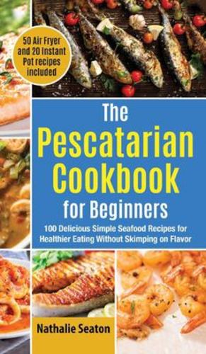 Image du vendeur pour The Pescatarian Cookbook for Beginners: 100 Delicious Simple Seafood Recipes for Healthier Eating Without Skimping on Flavor (50 Air Fryer and 20 Instant Pot recipes included) [Hardcover ] mis en vente par booksXpress