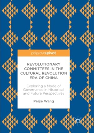 Seller image for Revolutionary Committees in the Cultural Revolution Era of China: Exploring a Mode of Governance in Historical and Future Perspectives (Politics and Development of Contemporary China) by Wang, Peijie [Paperback ] for sale by booksXpress
