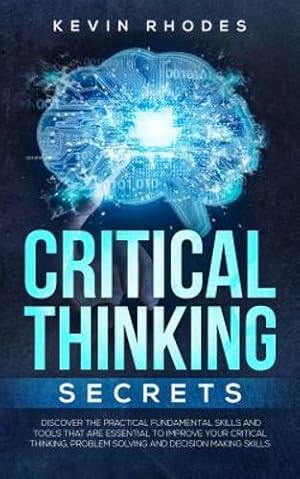 Seller image for Critical Thinking Secrets: Discover the Practical Fundamental Skills and Tools That are Essential to Improve Your Critical Thinking, Problem Solving and Decision Making Skills by Rhodes, Kevin [Paperback ] for sale by booksXpress