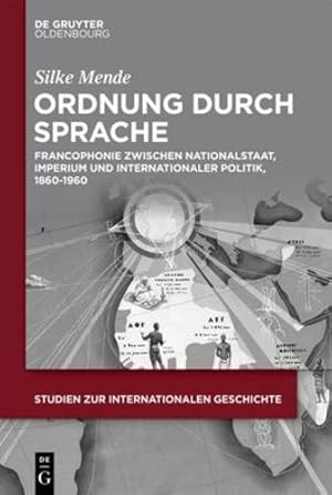 Seller image for Ordnung Durch Sprache: Francophonie Zwischen Nationalstaat, Imperium Und Internationaler Politik, 1860-1960 (Studien Zur Internationalen Geschichte) . (Studien Zur Internationalen Geschichte, 47) by Mende, Silke [Hardcover ] for sale by booksXpress