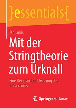 Seller image for Mit der Stringtheorie zum Urknall: Eine Reise an den Ursprung des Universums (essentials) (German Edition) by Louis, Jan [Paperback ] for sale by booksXpress
