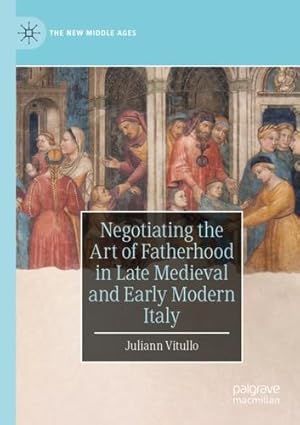 Image du vendeur pour Negotiating the Art of Fatherhood in Late Medieval and Early Modern Italy (The New Middle Ages) by Vitullo, Juliann [Paperback ] mis en vente par booksXpress