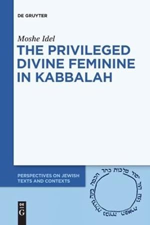 Image du vendeur pour The Privileged Divine Feminine in Kabbalah (Perspectives on Jewish Texts and Contexts, 10) by Idel, Moshe [Paperback ] mis en vente par booksXpress