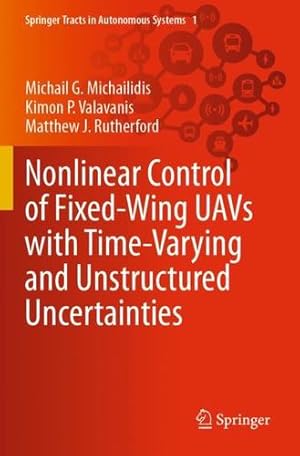 Seller image for Nonlinear Control of Fixed-Wing UAVs with Time-Varying and Unstructured Uncertainties (Springer Tracts in Autonomous Systems, 1) by Michailidis, Michail G., Valavanis, Kimon P., Rutherford, Matthew J. [Paperback ] for sale by booksXpress