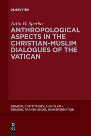 Seller image for Anthropological Aspects in the Christian-Muslime Dialogues of the Vatican (Judaism, Christianity, and Islam - Tension, Transmission, Tr) by Sperber, Jutta [Paperback ] for sale by booksXpress