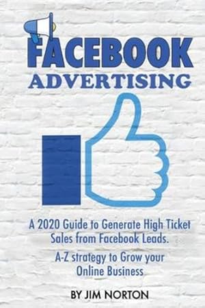 Seller image for Facebook Advertising: A 2020 Guide to Generate High Ticket Sales from Facebook Leads. A-Z strategy to Grow your Online Business (Passive Income) by Norton, Jim [Paperback ] for sale by booksXpress