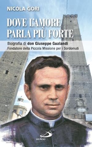 Dove l'amore parla più forte. Biografia di don Giuseppe Gualandi. Fondatore della Piccola mission...