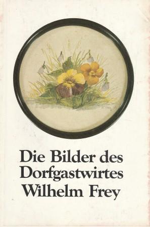 Imagen del vendedor de Die Bilder des Dorfgastwirtes Wilhelm Frey. a la venta por Versandantiquariat Dr. Uwe Hanisch