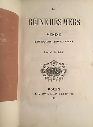 La Reine des Mers. Venise, ses Doges, ses Princes.