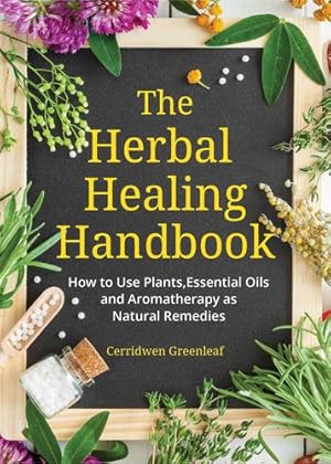 Seller image for The Herbal Healing Handbook: How to Use Plants, Essential Oils and Aromatherapy as Natural Remedies by Greenleaf, Cerridwen [Paperback ] for sale by booksXpress