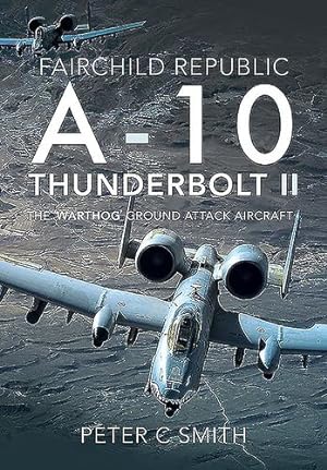 Seller image for Fairchild Republic A-10 Thunderbolt II: The 'Warthog' Ground Attack Aircraft by Smith, Peter C. [Hardcover ] for sale by booksXpress