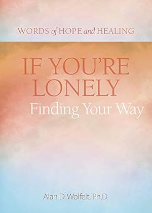 Immagine del venditore per If You're Lonely: Finding Your Way (Words of Hope and Healing) by Wolfelt PhD, Alan [Paperback ] venduto da booksXpress