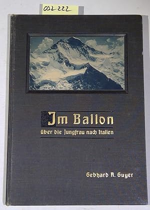 Im Ballon über die Jungfrau nach Italien. Naturaufnahmen aus dem Freiballon. Mit einem Anhang: Hi...