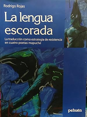 La lengua escorada : la traducción como estrategia de resistencia en cuatro poetas mapuches