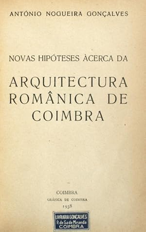 NOVAS HIPÓTESES ÀCERCA DA ARQUITECTURA ROMÂNICA DE COIMBRA. [ENCADERNADO]