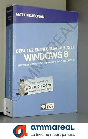 Bild des Verkufers fr Dbutez en informatique avec Windows 8: Matrisez votre ordinateur sur le bout des doigts ! zum Verkauf von Ammareal