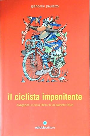 Bild des Verkufers fr Il ciclista impenitente. Divagazioni a ruota libera di un passista felice zum Verkauf von Librodifaccia