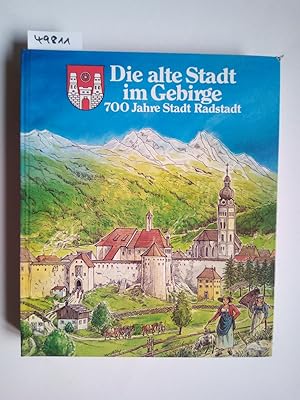 Die alte Stadt im Gebirge : 700 Jahre Stadt Radstadt / [Hrsg. u. Verl.: Stadtgemeinde Radstadt]. ...