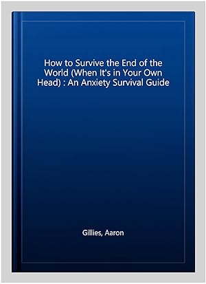 Seller image for How to Survive the End of the World (When It's in Your Own Head) : An Anxiety Survival Guide for sale by GreatBookPrices