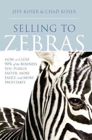 Image du vendeur pour Selling to Zebras : How to Close 90% of the Business You Pursue Faster, More Easily, and More Profitably mis en vente par GreatBookPrices