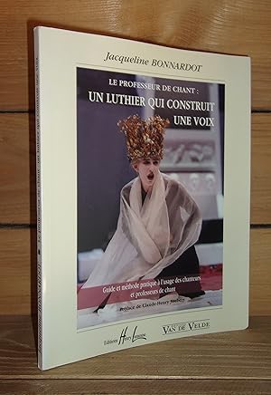 LE PROFESSEUR DE CHANT : Un Luthier Qui Costruit Une Voix. Guide Et Méthode Pratique A L'usage De...