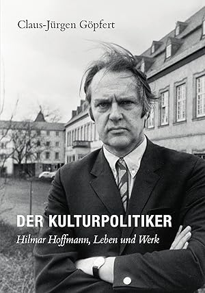 Der Kulturpolitiker : Hilmar Hoffmann, Leben und Werk. Claus-Jürgen Göpfert. [Hrsg. : Dt. Filmins...