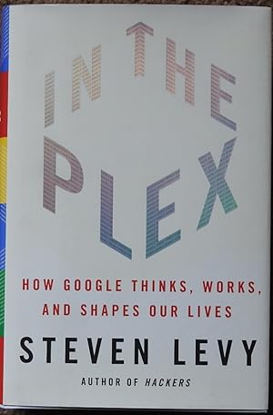 In the Plex : How Google Thinks, Works, and Shapes Our Lives