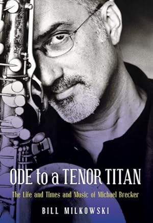 Seller image for Ode to a Tenor Titan : The Life and Times and Music of Michael Brecker for sale by GreatBookPrices