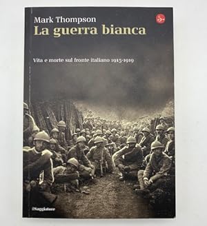 La guerra bianca. Vita e morte sul fronte italiano 1915 - 1919