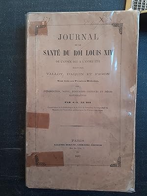 Journal de la santé du roi Louis XIV de l'année 1647 à l'année 1711 écrit par Vallot, d'Aquin et ...