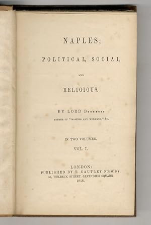 Naples. Political, social, and religious. By Lord B*******, author of "Masters and workmen", &c. ...