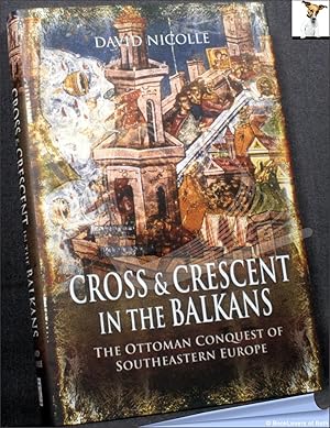 Cross and Crescent in the Balkans: The Ottoman Conquest of Southeastern Europe