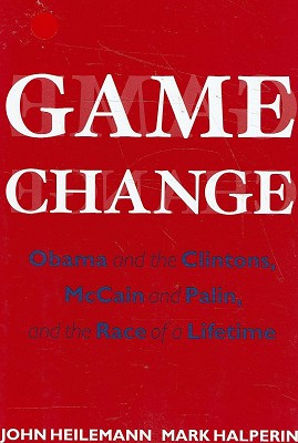 Game Change: Obama And The Clintons, McCain And Palin, And The Race Of A Lifetime
