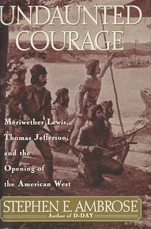 Undaunted Courage: Meriwether Lewis, Thomas Jefferson and the Opening of the American West