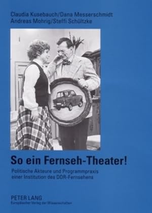 So ein Fernseh-Theater! Politische Akteure und Programmpraxis einer Institution des DDR-Fernsehens.