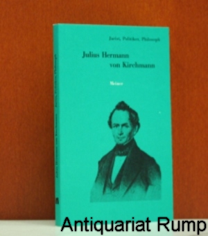 Julius Hermann von Kirchmann 1802 - 1884. Jurist, Politiker, Philosoph. Herausgegeben von Rainer ...