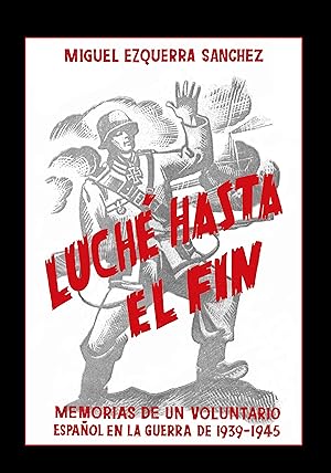 LUCHÉ HASTA EL FIN Memorias de un voluntario español en la guerra 1939-1945 Berlin a vida o muerte