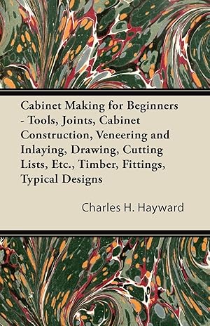 Seller image for Cabinet Making for Beginners - Tools, Joints, Cabinet Construction, Veneering and Inlaying, Drawing, Cutting Lists, Etc., Timber, Fittings, Typical Designs for sale by moluna